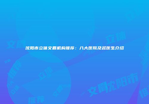 沈阳市立体文眉机构推荐：八大医院及名医生介绍
