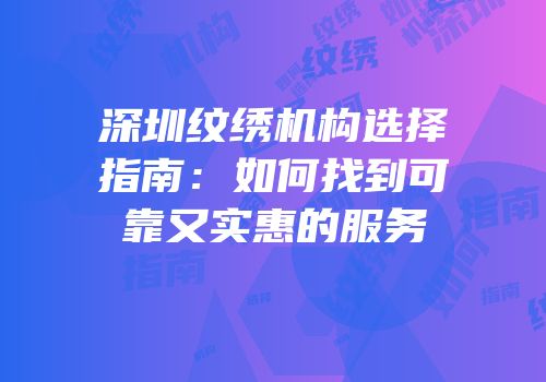深圳纹绣机构选择指南：如何找到可靠又实惠的服务