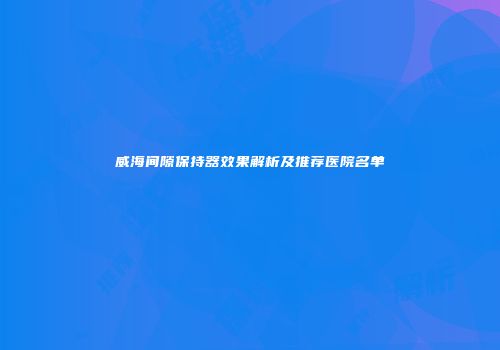 威海间隙保持器效果解析及推荐医院名单