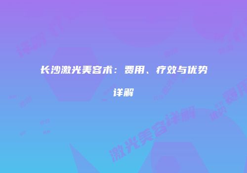 长沙激光美容术：费用、疗效与优势详解