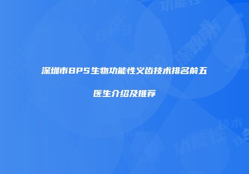 深圳市BPS生物功能性义齿技术排名前五医生介绍及推荐