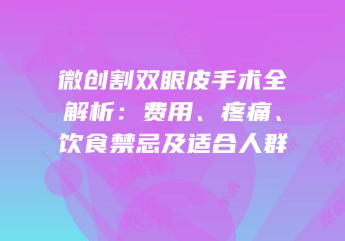 微创割双眼皮手术全解析：费用、疼痛、饮食禁忌及适合人群
