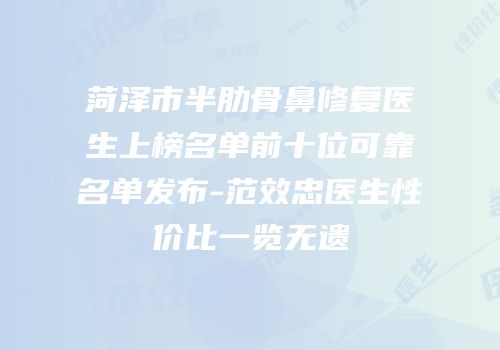 菏泽市半肋骨鼻修复医生上榜名单前十位可靠名单发布-范效忠医生性价比一览无遗