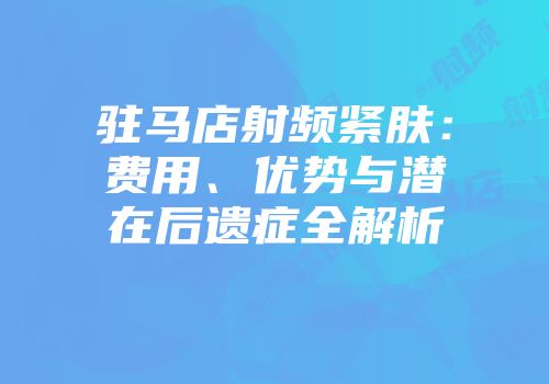 驻马店射频紧肤：费用、优势与潜在后遗症全解析