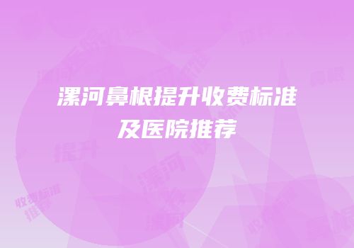 漯河鼻根提升收费标准及医院推荐