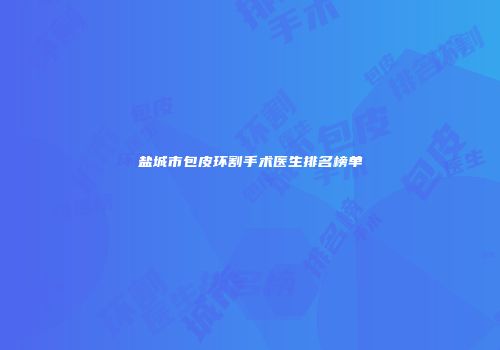 盐城市包皮环割手术医生排名榜单