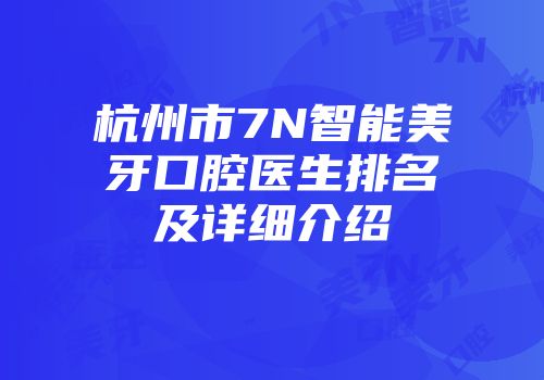 杭州市7N智能美牙口腔医生排名及详细介绍