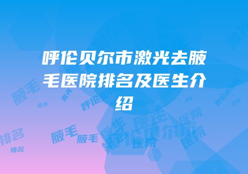 呼伦贝尔市激光去腋毛医院排名及医生介绍