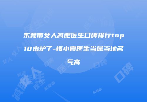 东莞市女人减肥医生口碑排行top10出炉了-梅小霞医生当属当地名气高