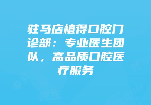 驻马店植得口腔门诊部：专业医生团队，高品质口腔医疗服务
