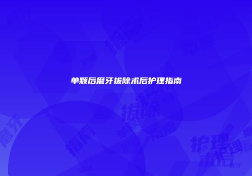 单颗后磨牙拔除术后护理指南