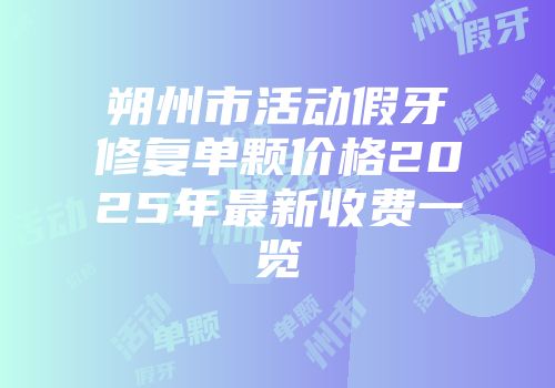 朔州市活动假牙修复单颗价格2025年最新收费一览