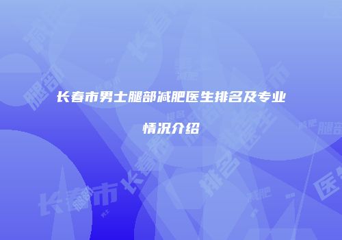 长春市男士腿部减肥医生排名及专业情况介绍