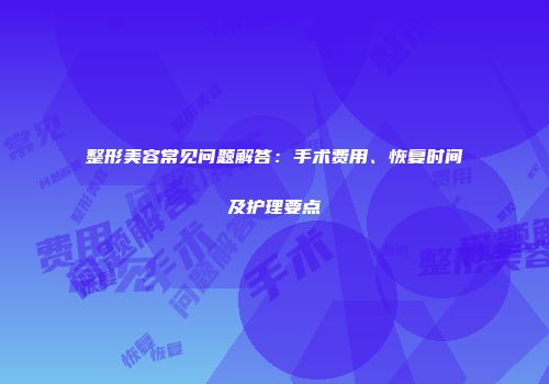 整形美容常见问题解答：手术费用、恢复时间及护理要点