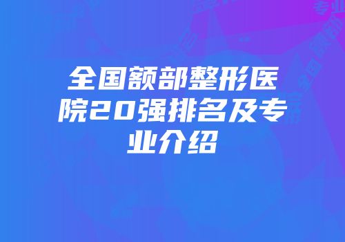 全国额部整形医院20强排名及专业介绍