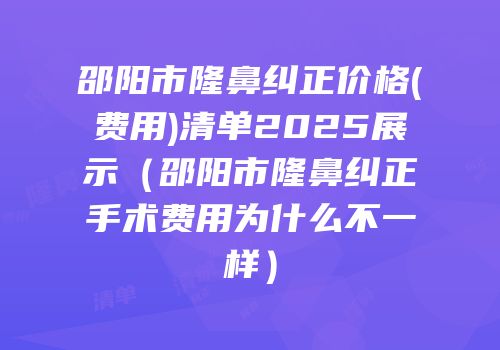 邵阳市隆鼻纠正价格(费用)清单2025展示（邵阳市隆鼻纠正手术费用为什么不一样）