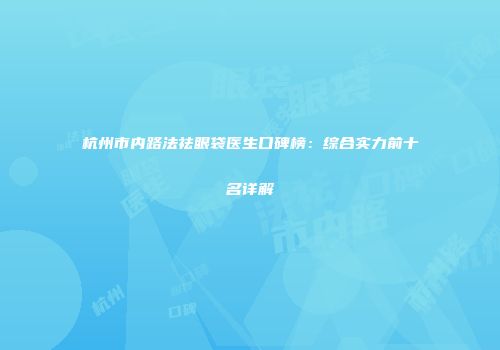 杭州市内路法祛眼袋医生口碑榜：综合实力前十名详解