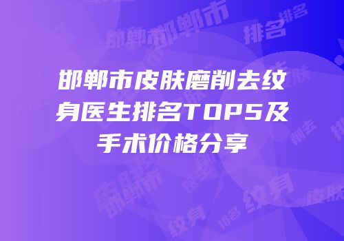 邯郸市皮肤磨削去纹身医生排名TOP5及手术价格分享
