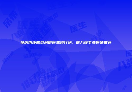 肇庆市环眼型吊带医生排行榜：前八强专业医师推荐