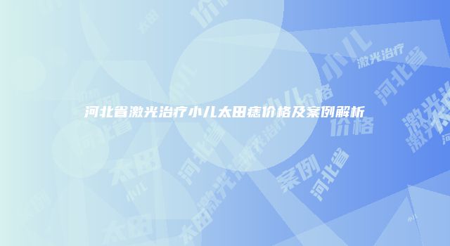 河北省激光治疗小儿太田痣价格及案例解析