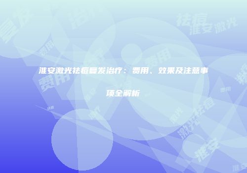 淮安激光祛痘复发治疗：费用、效果及注意事项全解析