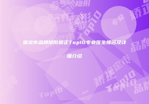 保定市品牌隐形矫正Top10专业医生排名及详细介绍