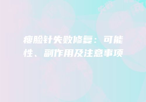 瘦脸针失败修复：可能性、副作用及注意事项