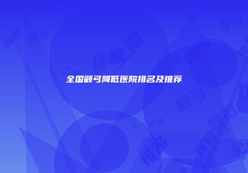 全国颧弓降低医院排名及推荐