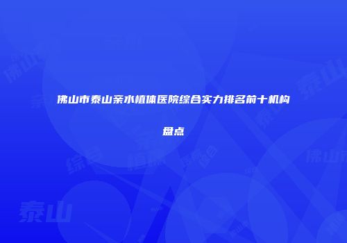 佛山市泰山亲水植体医院综合实力排名前十机构盘点