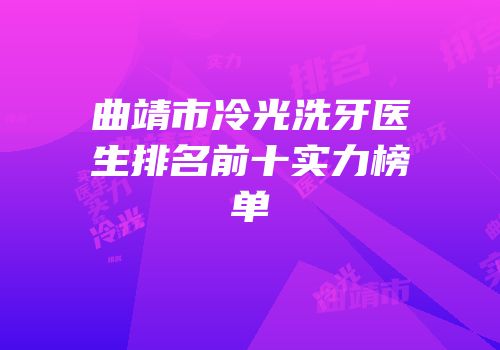 曲靖市冷光洗牙医生排名前十实力榜单