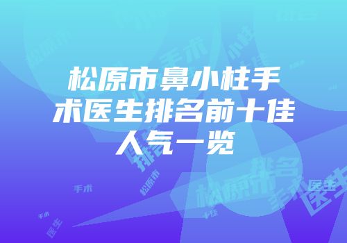 松原市鼻小柱手术医生排名前十佳人气一览