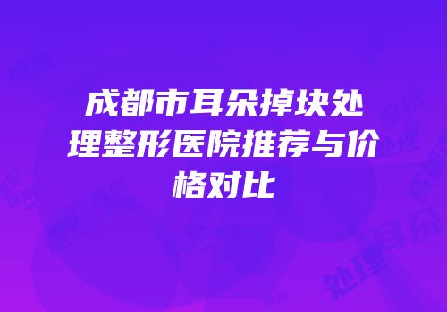 成都市耳朵掉块处理整形医院推荐与价格对比