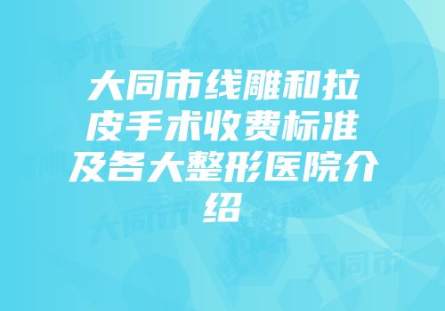 大同市线雕和拉皮手术收费标准及各大整形医院介绍