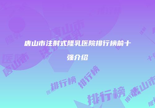 唐山市注射式隆乳医院排行榜前十强介绍