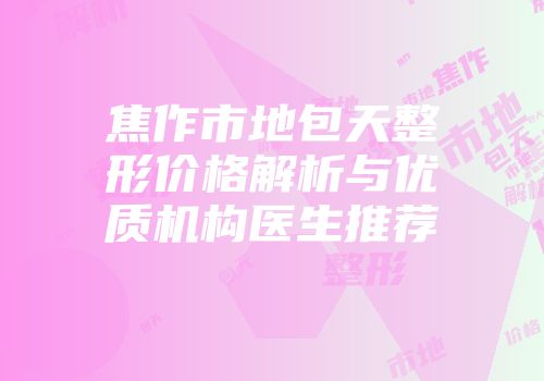 焦作市地包天整形价格解析与优质机构医生推荐