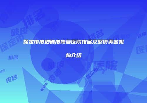 保定市皮秒破皮修复医院排名及整形美容机构介绍