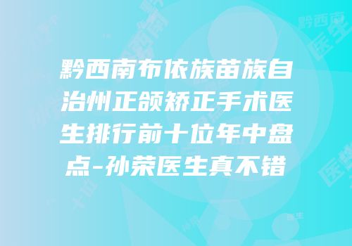 黔西南布依族苗族自治州正颌矫正手术医生排行前十位年中盘点-孙荣医生真不错
