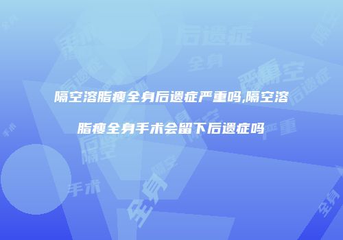 隔空溶脂瘦全身后遗症严重吗,隔空溶脂瘦全身手术会留下后遗症吗