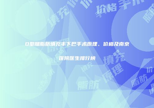 O型腿脂肪填充丰下巴手术原理、价格及南京医院医生排行榜