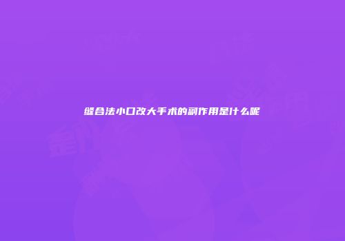 缝合法小口改大手术的副作用是什么呢