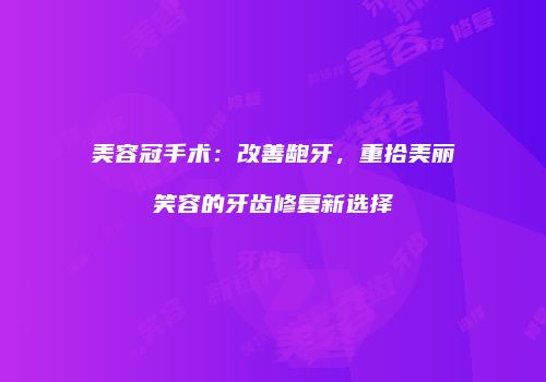 美容冠手术：改善龅牙，重拾美丽笑容的牙齿修复新选择