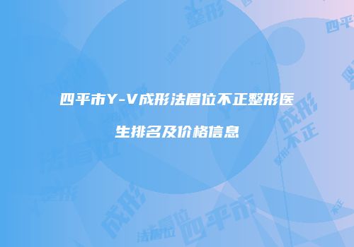 四平市Y-V成形法眉位不正整形医生排名及价格信息