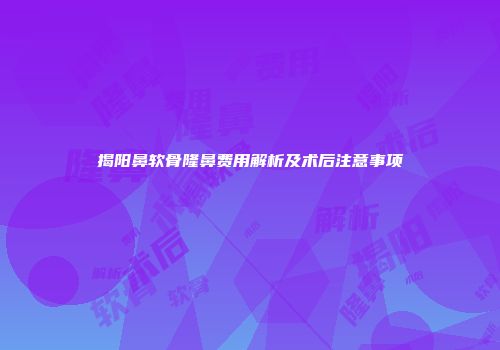 揭阳鼻软骨隆鼻费用解析及术后注意事项