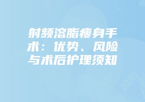 射频溶脂瘦身手术：优势、风险与术后护理须知