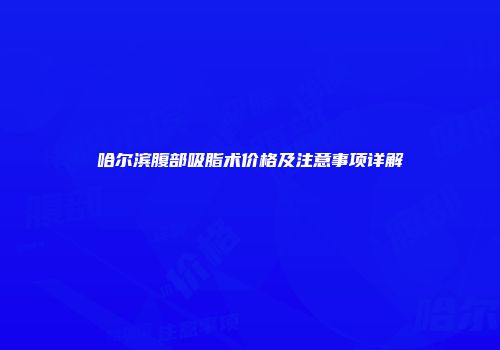 哈尔滨腹部吸脂术价格及注意事项详解