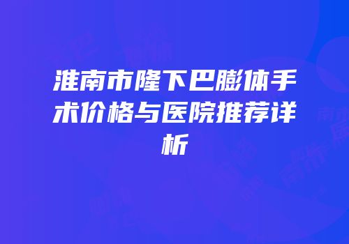 淮南市隆下巴膨体手术价格与医院推荐详析