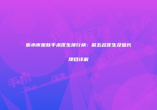 衡水市嫩肤手术医生排行榜：前五名医生及擅长项目详解