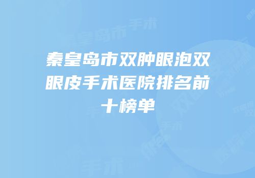 秦皇岛市双肿眼泡双眼皮手术医院排名前十榜单