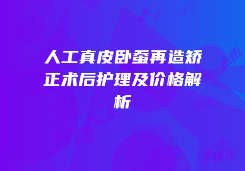 人工真皮卧蚕再造矫正术后护理及价格解析