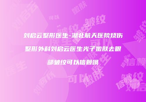 刘启云整形医生-湖北航天医院烧伤整形外科刘启云医生光子嫩肤去眼部皱纹可以信赖哦